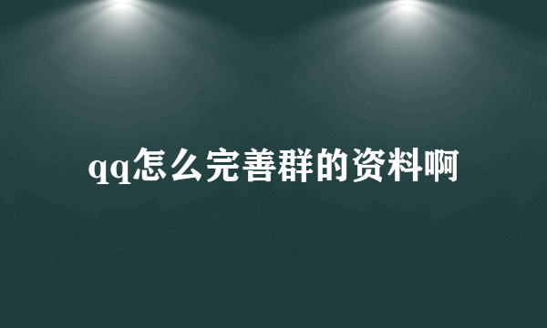 qq怎么完善群的资料啊