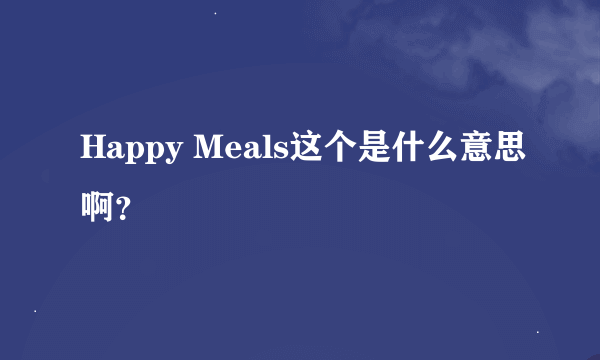 Happy Meals这个是什么意思啊？