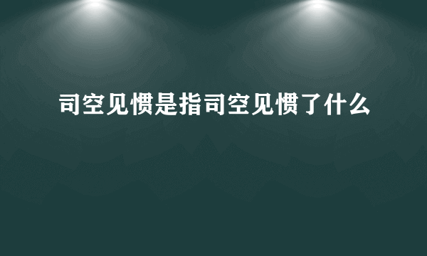 司空见惯是指司空见惯了什么