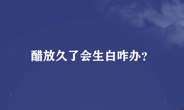 醋放久了会生白咋办？