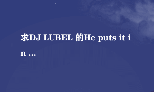 求DJ LUBEL 的He puts it in the wrong hole 的LRC歌词