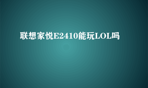 联想家悦E2410能玩LOL吗