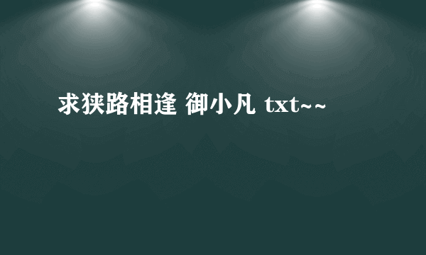 求狭路相逢 御小凡 txt~~