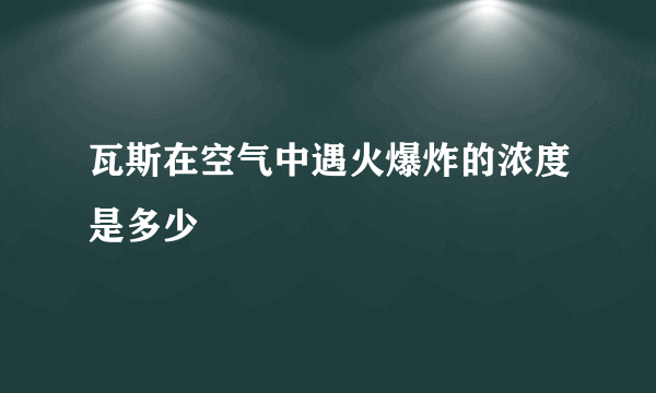 瓦斯在空气中遇火爆炸的浓度是多少