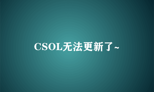 CSOL无法更新了~