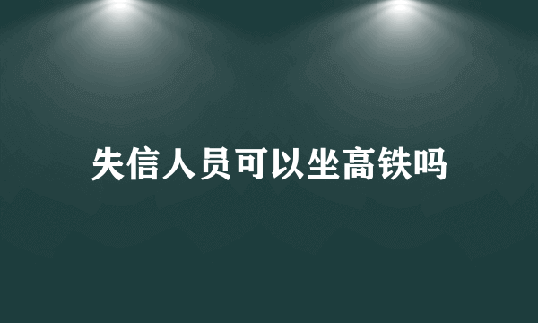 失信人员可以坐高铁吗