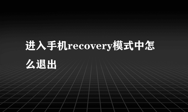 进入手机recovery模式中怎么退出