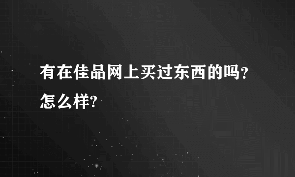 有在佳品网上买过东西的吗？怎么样?