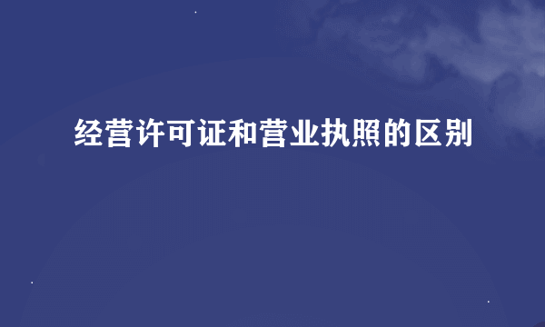 经营许可证和营业执照的区别