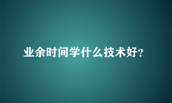 业余时间学什么技术好？