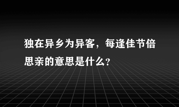 独在异乡为异客，每逢佳节倍思亲的意思是什么？