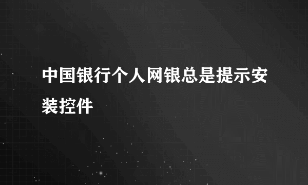 中国银行个人网银总是提示安装控件