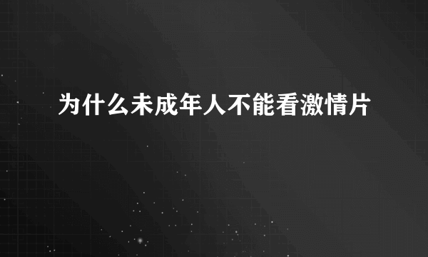 为什么未成年人不能看激情片