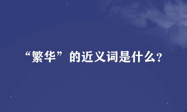 “繁华”的近义词是什么？