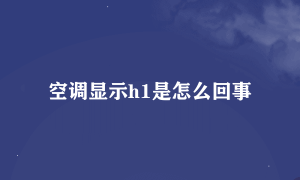 空调显示h1是怎么回事