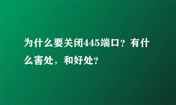 为什么要关闭445端口？有什么害处，和好处？