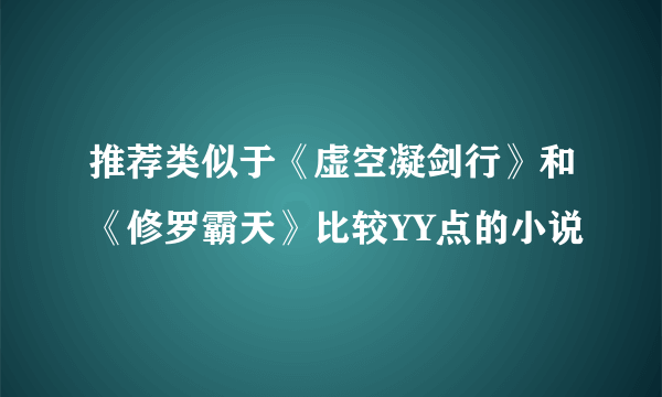 推荐类似于《虚空凝剑行》和《修罗霸天》比较YY点的小说