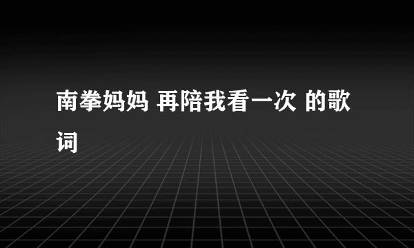 南拳妈妈 再陪我看一次 的歌词