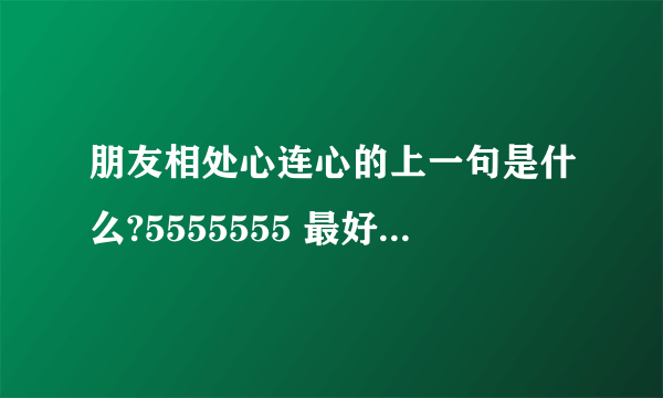 朋友相处心连心的上一句是什么?5555555 最好是整首诗加诗意.