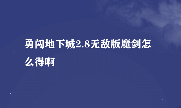 勇闯地下城2.8无敌版魔剑怎么得啊