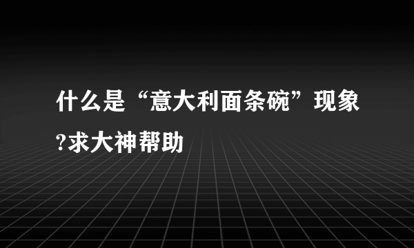 什么是“意大利面条碗”现象?求大神帮助