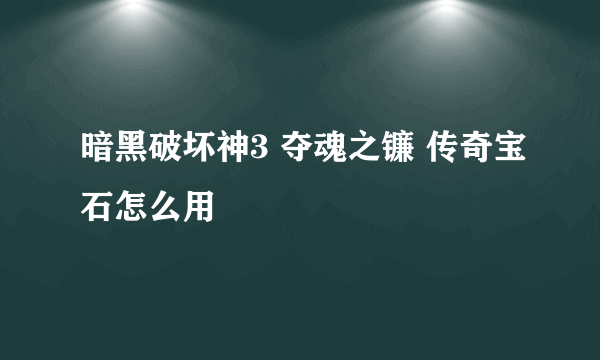 暗黑破坏神3 夺魂之镰 传奇宝石怎么用