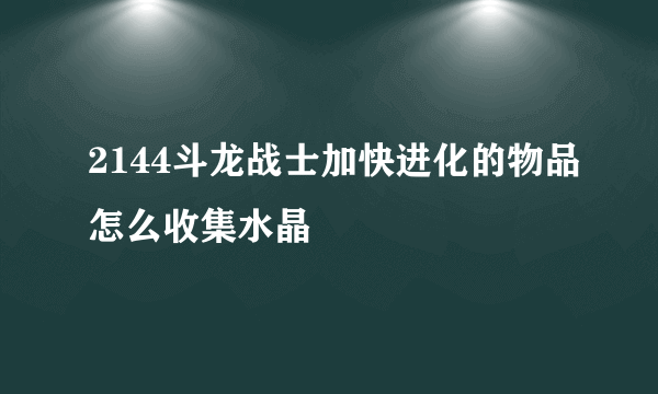 2144斗龙战士加快进化的物品怎么收集水晶