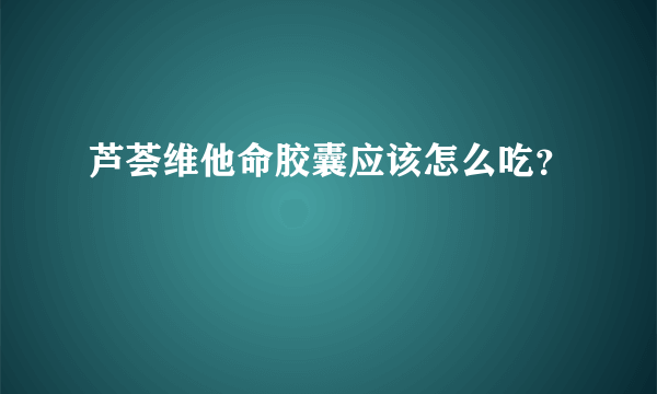 芦荟维他命胶囊应该怎么吃？