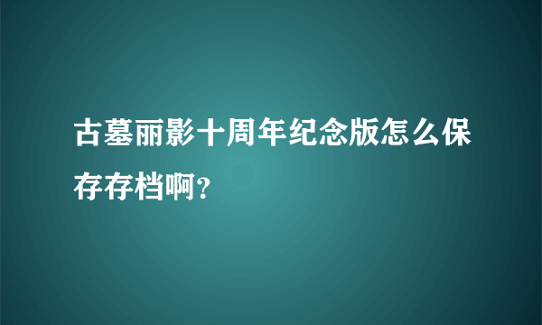 古墓丽影十周年纪念版怎么保存存档啊？