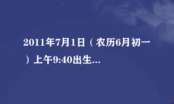 2011年7月1日（农历6月初一）上午9:40出生，女孩，生辰八字