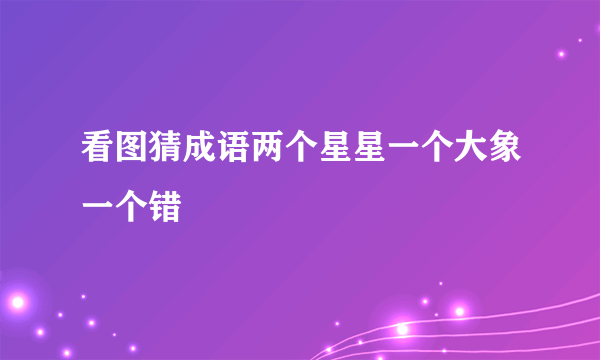 看图猜成语两个星星一个大象一个错