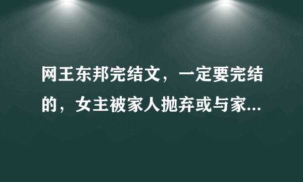 网王东邦完结文，一定要完结的，女主被家人抛弃或与家人走失的，被东邦家族收养，很强大，好玩点的，感谢