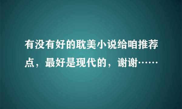 有没有好的耽美小说给咱推荐点，最好是现代的，谢谢……