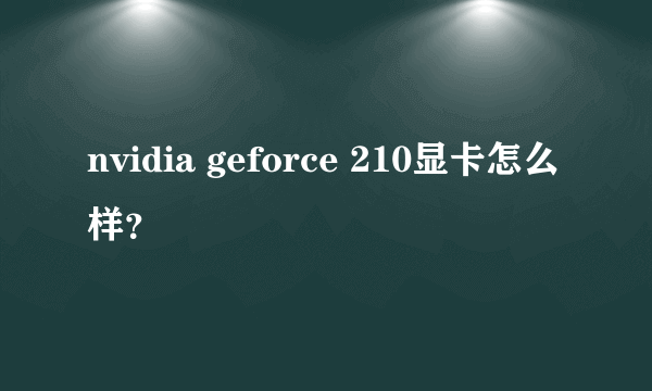 nvidia geforce 210显卡怎么样？