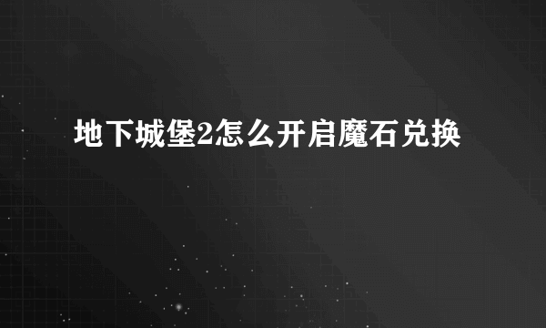 地下城堡2怎么开启魔石兑换