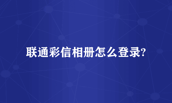 联通彩信相册怎么登录?