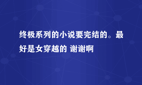 终极系列的小说要完结的。最好是女穿越的 谢谢啊