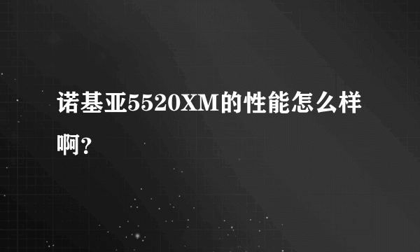 诺基亚5520XM的性能怎么样啊？