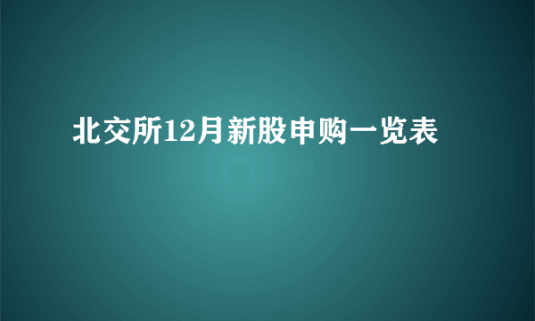 北交所12月新股申购一览表