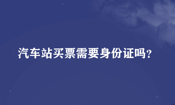 汽车站买票需要身份证吗？