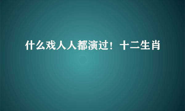 什么戏人人都演过！十二生肖