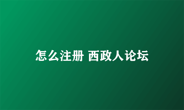 怎么注册 西政人论坛