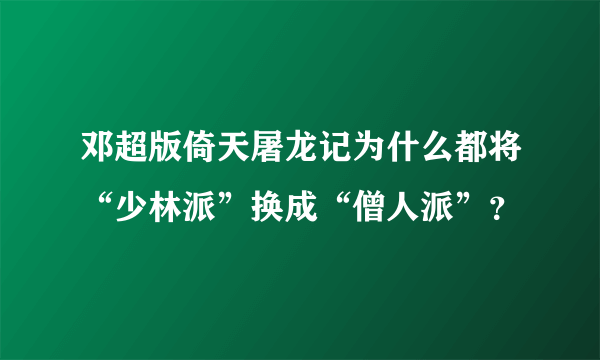 邓超版倚天屠龙记为什么都将“少林派”换成“僧人派”？