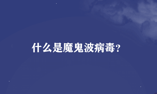 什么是魔鬼波病毒？