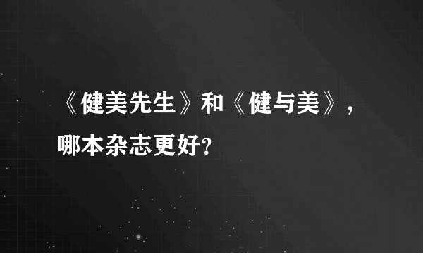 《健美先生》和《健与美》，哪本杂志更好？