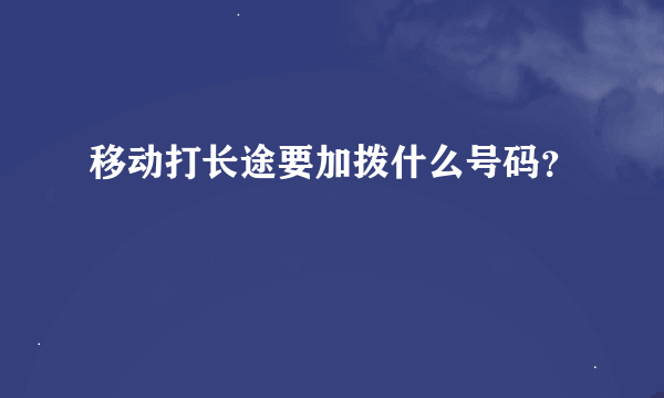 移动打长途要加拨什么号码？