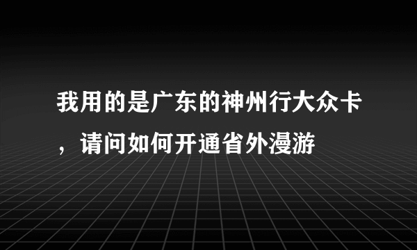 我用的是广东的神州行大众卡，请问如何开通省外漫游