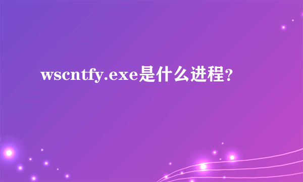 wscntfy.exe是什么进程？