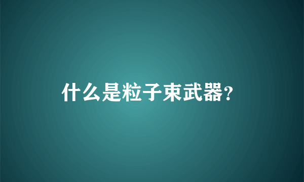 什么是粒子束武器？