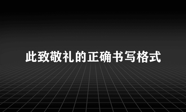 此致敬礼的正确书写格式